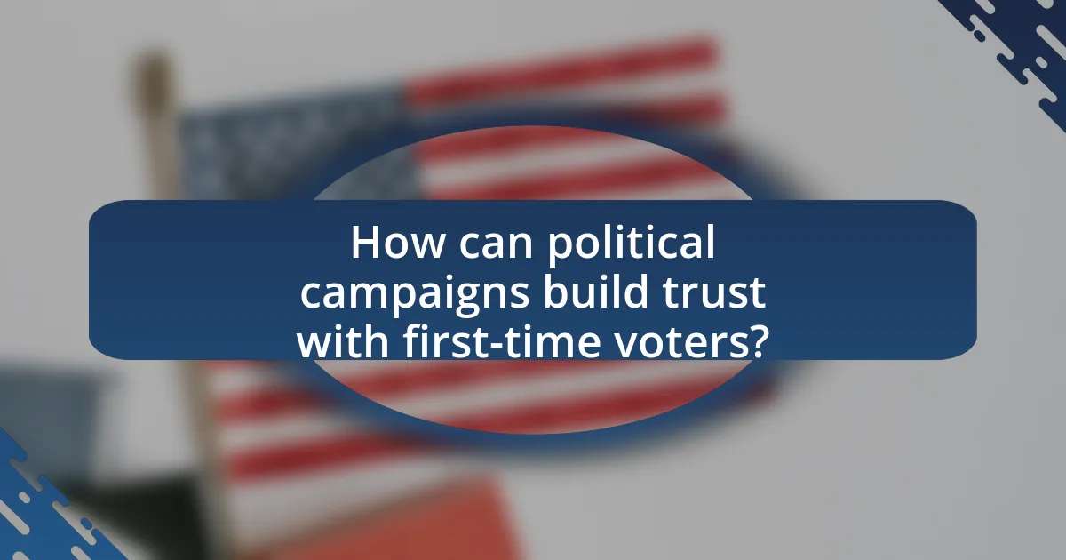 How can political campaigns build trust with first-time voters?