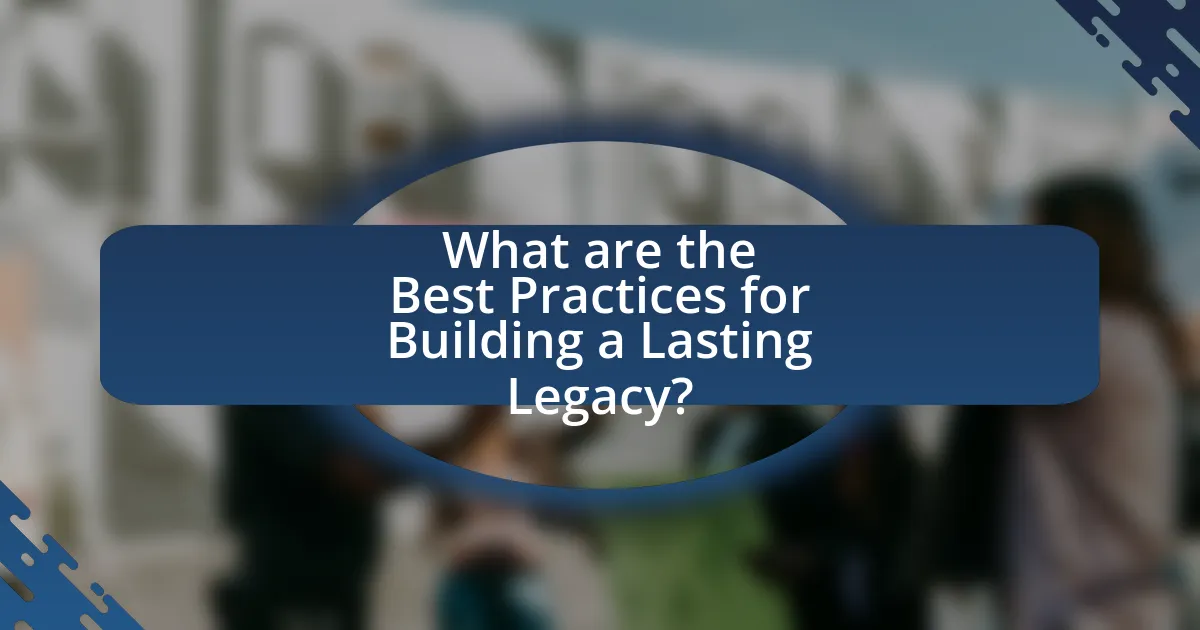 What are the Best Practices for Building a Lasting Legacy?